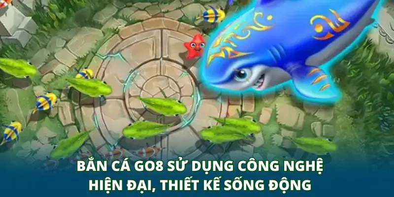 Bắn cá GO8 sử dụng công nghệ hiện đại, thiết kế sống động
