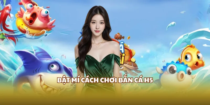 Bật mí cách chơi bắn cá H5