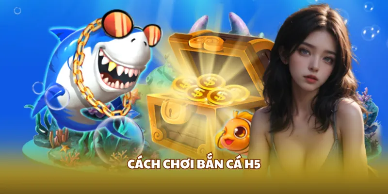 Cách chơi bắn cá H5