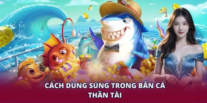 Cách dùng súng trong bắn cá Thần Tài