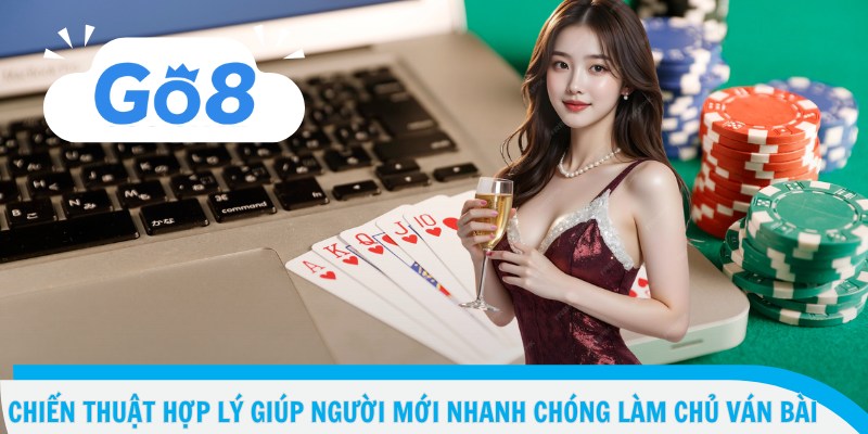 Chiến thuật hợp lý giúp người mới nhanh chóng làm chủ ván bài