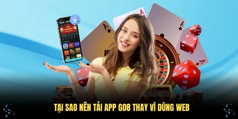 Tại sao nên tải app Go8 thay vì dùng web