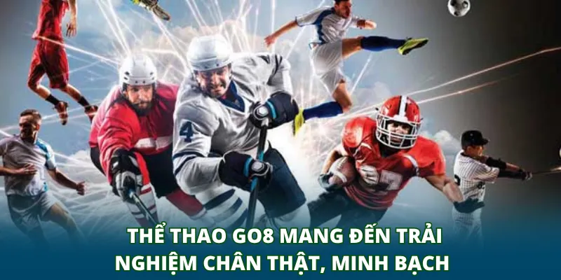 Thể thao GO8 mang đến trải nghiệm chân thật, minh bạch 