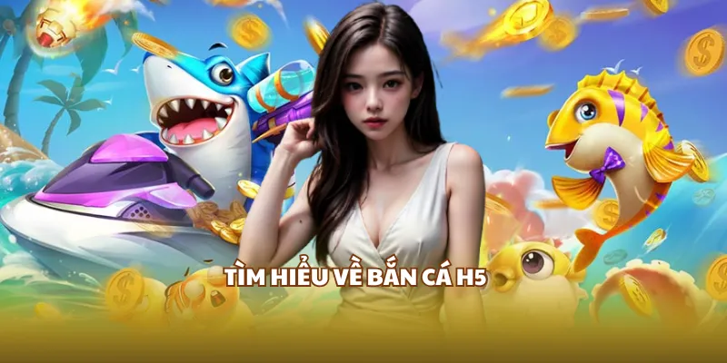Tìm hiểu về bắn cá H5