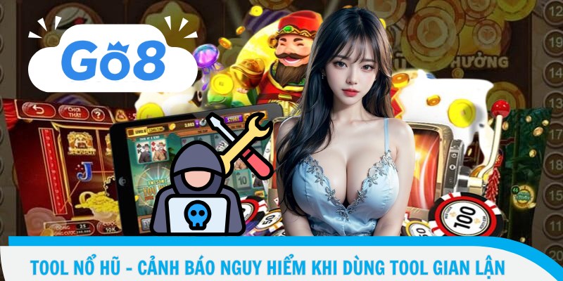 Tool Nổ Hũ – Cảnh Báo Nguy Hiểm Khi Dùng Tool Gian Lận